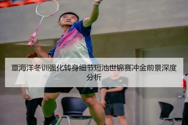 覃海洋冬训强化转身细节短池世锦赛冲金前景深度分析（XINGCAISPORTS）